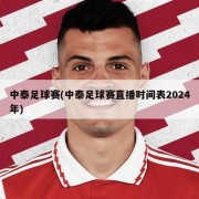 中泰足球赛(中泰足球赛直播时间表2024年)